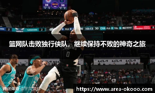 篮网队击败独行侠队，继续保持不败的神奇之旅