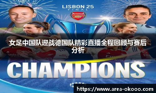 女足中国队迎战德国队精彩直播全程回顾与赛后分析