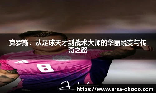 克罗斯：从足球天才到战术大师的华丽蜕变与传奇之路