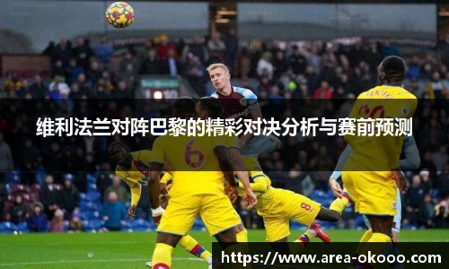 维利法兰对阵巴黎的精彩对决分析与赛前预测