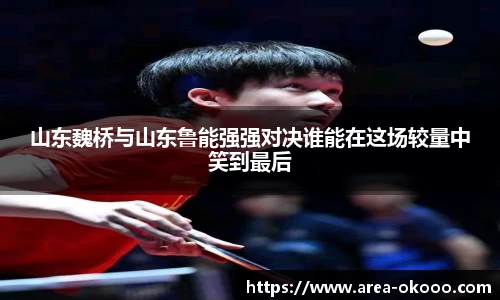 山东魏桥与山东鲁能强强对决谁能在这场较量中笑到最后
